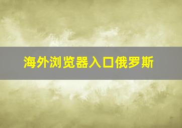 海外浏览器入口俄罗斯