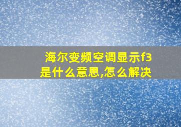 海尔变频空调显示f3是什么意思,怎么解决