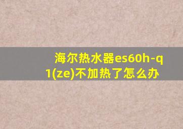 海尔热水器es60h-q1(ze)不加热了怎么办