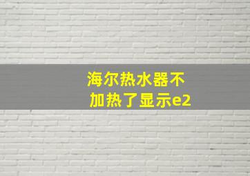 海尔热水器不加热了显示e2