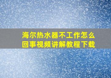 海尔热水器不工作怎么回事视频讲解教程下载