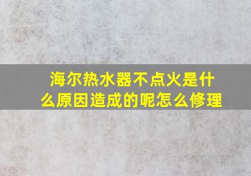 海尔热水器不点火是什么原因造成的呢怎么修理