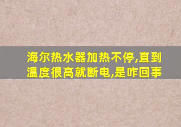 海尔热水器加热不停,直到温度很高就断电,是咋回事