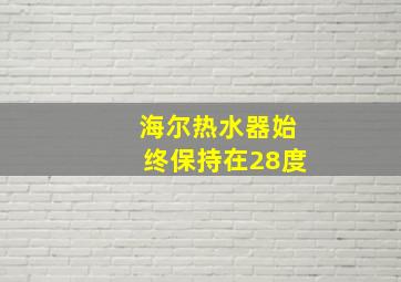 海尔热水器始终保持在28度