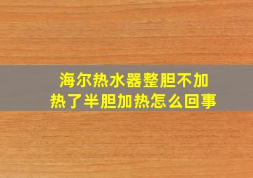 海尔热水器整胆不加热了半胆加热怎么回事