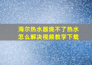 海尔热水器烧不了热水怎么解决视频教学下载