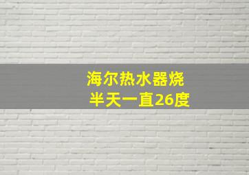 海尔热水器烧半天一直26度