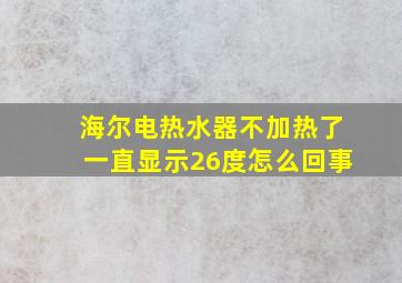 海尔电热水器不加热了一直显示26度怎么回事