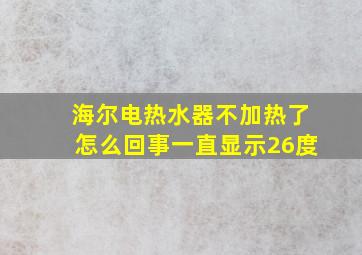 海尔电热水器不加热了怎么回事一直显示26度