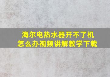 海尔电热水器开不了机怎么办视频讲解教学下载