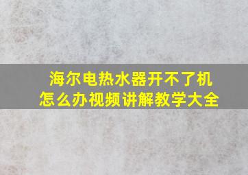 海尔电热水器开不了机怎么办视频讲解教学大全