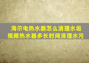 海尔电热水器怎么清理水垢视频热水器多长时间清理水污