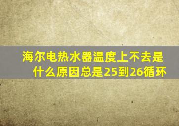 海尔电热水器温度上不去是什么原因总是25到26循环