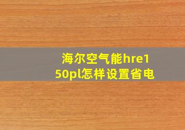 海尔空气能hre150pl怎样设置省电