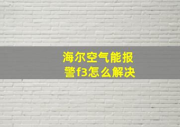 海尔空气能报警f3怎么解决