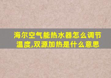 海尔空气能热水器怎么调节温度,双源加热是什么意思