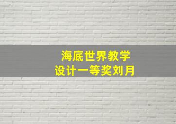 海底世界教学设计一等奖刘月