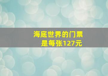 海底世界的门票是每张127元