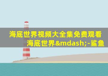 海底世界视频大全集免费观看海底世界—-鲨鱼