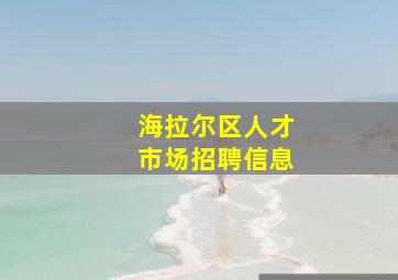 海拉尔区人才市场招聘信息