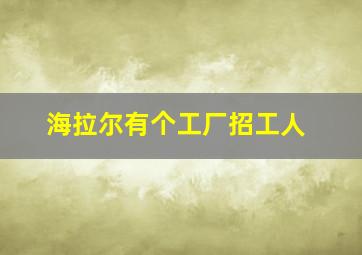 海拉尔有个工厂招工人