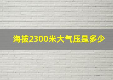 海拔2300米大气压是多少