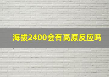 海拔2400会有高原反应吗