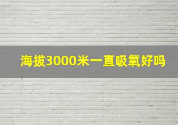 海拔3000米一直吸氧好吗