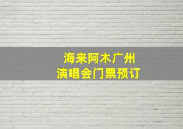 海来阿木广州演唱会门票预订