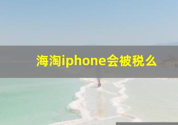 海淘iphone会被税么