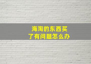 海淘的东西买了有问题怎么办