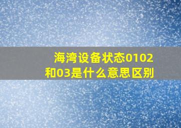 海湾设备状态0102和03是什么意思区别