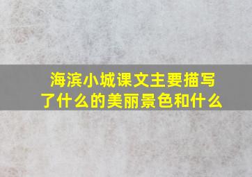 海滨小城课文主要描写了什么的美丽景色和什么