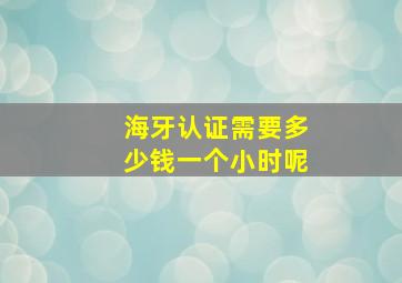 海牙认证需要多少钱一个小时呢