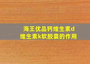 海王优品钙维生素d维生素k软胶囊的作用