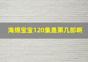 海绵宝宝120集是第几部啊