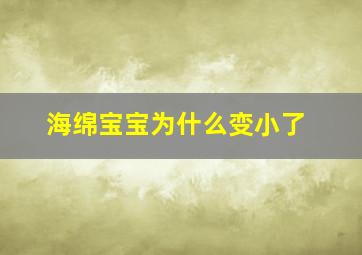 海绵宝宝为什么变小了