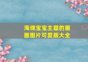 海绵宝宝主题的画画图片可爱版大全