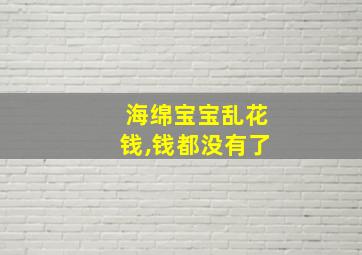 海绵宝宝乱花钱,钱都没有了