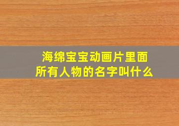 海绵宝宝动画片里面所有人物的名字叫什么