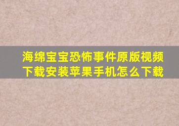 海绵宝宝恐怖事件原版视频下载安装苹果手机怎么下载