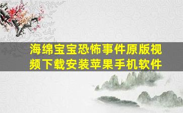 海绵宝宝恐怖事件原版视频下载安装苹果手机软件