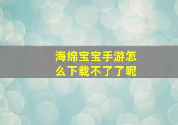 海绵宝宝手游怎么下载不了了呢