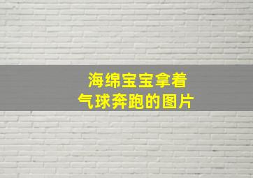 海绵宝宝拿着气球奔跑的图片