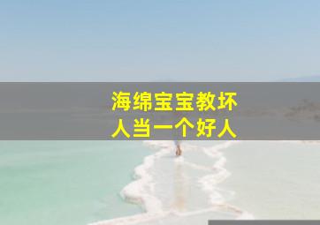 海绵宝宝教坏人当一个好人