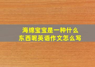 海绵宝宝是一种什么东西呢英语作文怎么写