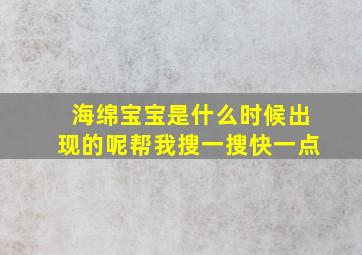 海绵宝宝是什么时候出现的呢帮我搜一搜快一点