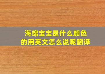 海绵宝宝是什么颜色的用英文怎么说呢翻译