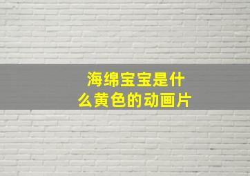 海绵宝宝是什么黄色的动画片