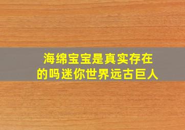 海绵宝宝是真实存在的吗迷你世界远古巨人